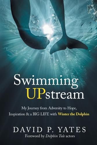 Swimming UPstream: My Journey from Adversity to Hope, Inspiration & a BIG LIFE with Winter the Dolphin