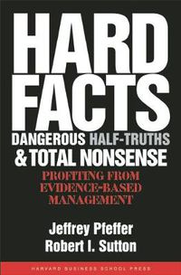 Cover image for Hard Facts, Dangerous Half-Truths, and Total Nonsense: Profiting from Evidence-based Management