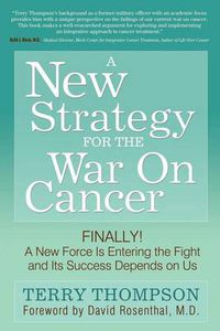 Cover image for A New Strategy For The War On Cancer: Finally!  A New Force Is Entering the Fight and Its Success Depends On Us