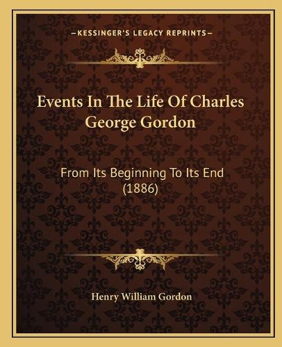 Events in the Life of Charles George Gordon: From Its Beginning to Its End (1886)