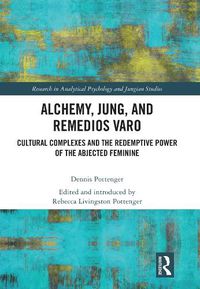 Cover image for Alchemy, Jung, and Remedios Varo: Cultural Complexes and the Redemptive Power of the Abjected Feminine