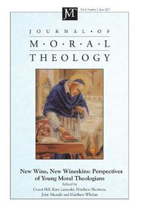 Cover image for Journal of Moral Theology, Volume 6, Number 2: New Wine, New Wineskins: Perspectives of Young Moral Theologians