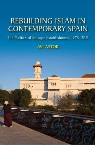 Cover image for Rebuilding Islam in Contemporary Spain: The Politics of Mosque Establishment, 19762013