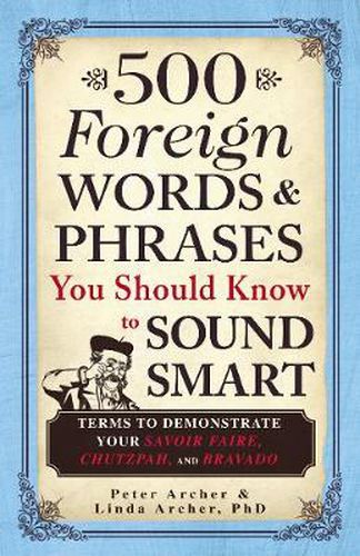 500 Foreign Words and Phrases You Should Know to Sound Smart: Terms to Demonstrate Your Savoir Faire, Chutzpah, and Bravado