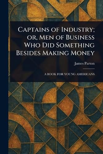 Cover image for Captains of Industry; or, Men of Business Who Did Something Besides Making Money