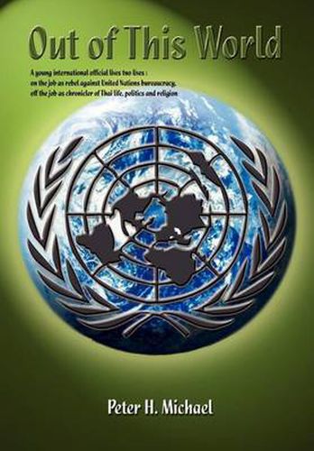 Cover image for Out of This World: A Young International Official Lives Two Lives: On the Job as Rebel Against United Nations Bureaucracy, Off the Job as Chronicler