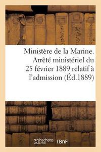 Cover image for Ministere de la Marine. Arrete Ministeriel Du 25 Fevrier 1889 Relatif A l'Admission (Ed.1889): Des Sous-Officiers d'Infanterie de Marine A l'Ecole Militaire d'Infanterie de Saint-Maixent