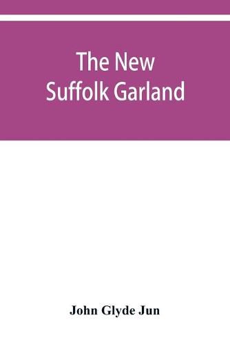 The new Suffolk garland; a miscellany of anecdotes, romantic ballads, descriptive poems and songs, historical and biographical notices, and statistical returns relating to the county of Suffolk