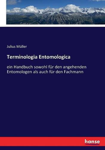 Terminologia Entomologica: ein Handbuch sowohl fur den angehenden Entomologen als auch fur den Fachmann