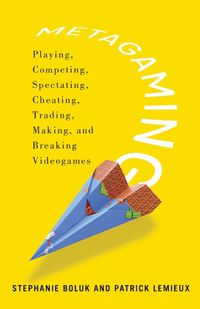 Cover image for Metagaming: Playing, Competing, Spectating, Cheating, Trading, Making, and Breaking Videogames