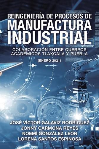 Cover image for Reingenieria De Procesos De Manufactura Industrial: Colaboracion Entre Cuerpos Academicos Tlaxcala Y Puebla (Enero 2021)