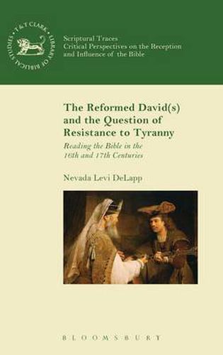 Cover image for The Reformed David(s) and the Question of Resistance to Tyranny: Reading the Bible in the 16th and 17th Centuries