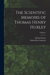 Cover image for The Scientific Memoirs of Thomas Henry Huxley; Volume 4