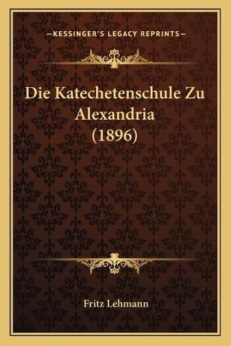 Cover image for Die Katechetenschule Zu Alexandria (1896)