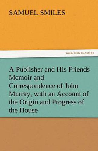 Cover image for A Publisher and His Friends Memoir and Correspondence of John Murray, with an Account of the Origin and Progress of the House