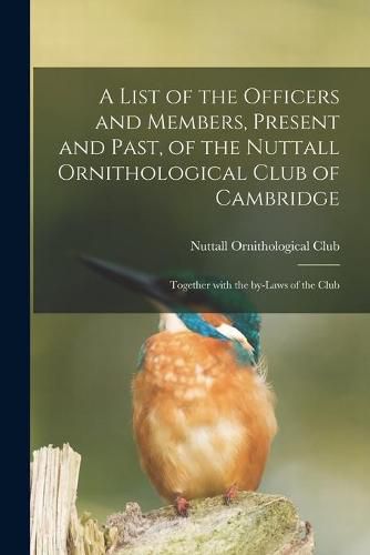 Cover image for A List of the Officers and Members, Present and Past, of the Nuttall Ornithological Club of Cambridge: Together With the By-laws of the Club