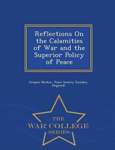 Cover image for Reflections on the Calamities of War and the Superior Policy of Peace - War College Series