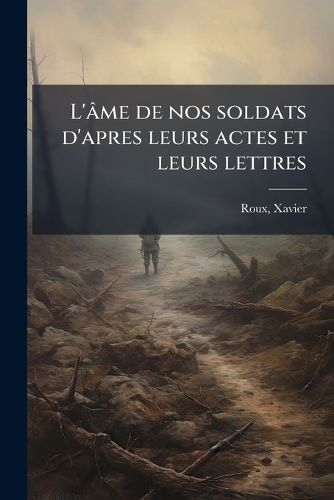 Cover image for L' Me de Nos Soldats D'Apres Leurs Actes Et Leurs Lettres