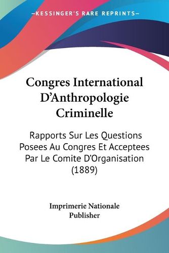 Cover image for Congres International D'Anthropologie Criminelle: Rapports Sur Les Questions Posees Au Congres Et Acceptees Par Le Comite D'Organisation (1889)