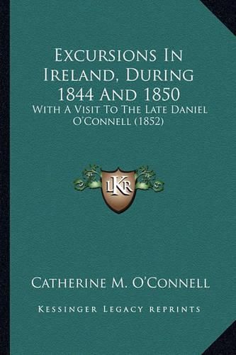 Excursions in Ireland, During 1844 and 1850: With a Visit to the Late Daniel O'Connell (1852)