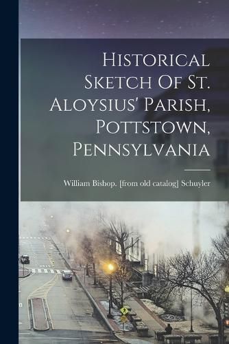 Cover image for Historical Sketch Of St. Aloysius' Parish, Pottstown, Pennsylvania