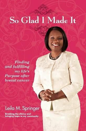 Cover image for So Glad I Made It: Finding and Fulfilling My Life's Purpose After Breast Cancer