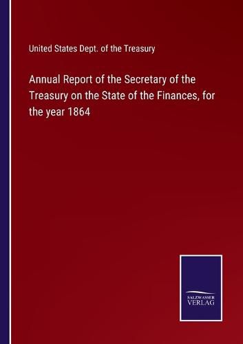 Annual Report of the Secretary of the Treasury on the State of the Finances, for the year 1864