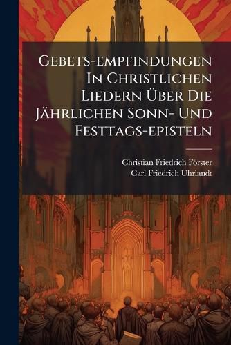 Cover image for Gebets-Empfindungen in Christlichen Liedern Ber Die J Hrlichen Sonn- Und Festtags-Episteln