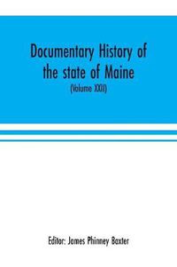 Cover image for Documentary history of the state of Maine (Volume XXII) Containing the Baxter manuscripts