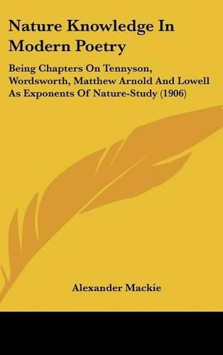 Cover image for Nature Knowledge in Modern Poetry: Being Chapters on Tennyson, Wordsworth, Matthew Arnold and Lowell as Exponents of Nature-Study (1906)