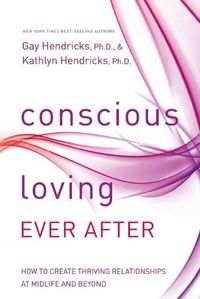Cover image for Conscious Loving Ever After: How to Create Thriving Relationships at Midlife and Beyond