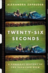 Cover image for Twenty-Six Seconds: A Personal History of the Zapruder Film