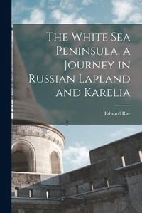 Cover image for The White Sea Peninsula, a Journey in Russian Lapland and Karelia