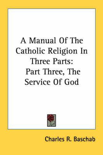 Cover image for A Manual of the Catholic Religion in Three Parts: Part Three, the Service of God