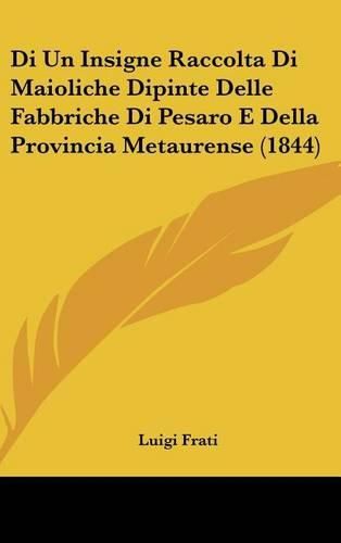 Cover image for Di Un Insigne Raccolta Di Maioliche Dipinte Delle Fabbriche Di Pesaro E Della Provincia Metaurense (1844)