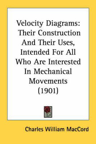 Velocity Diagrams: Their Construction and Their Uses, Intended for All Who Are Interested in Mechanical Movements (1901)