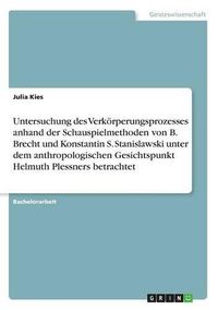 Cover image for Untersuchung Des Verkorperungsprozesses Anhand Der Schauspielmethoden Von B. Brecht Und Konstantin S. Stanislawski Unter Dem Anthropologischen Gesichtspunkt Helmuth Plessners Betrachtet