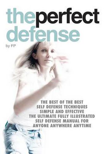 Cover image for The Perfect Defense: The Best of the Best Self Defense Techniques; Simple and Effective; the Ultimate Fully Illustrated Self Defense Manual for Anyone Anywhere Anytime