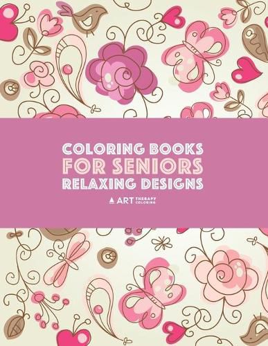 Cover image for Coloring Books for Seniors: Relaxing Designs: Zendoodle Birds, Butterflies, Flowers, Hearts & Mandalas; Stress Relieving Patterns; Art Therapy & Meditation Practice For Relaxation