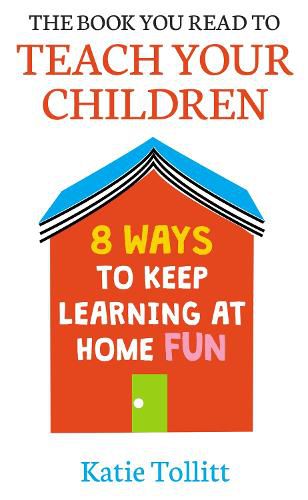 Cover image for The Book You Read to Teach Your Children: 8 Ways to Keep Learning at Home Fun