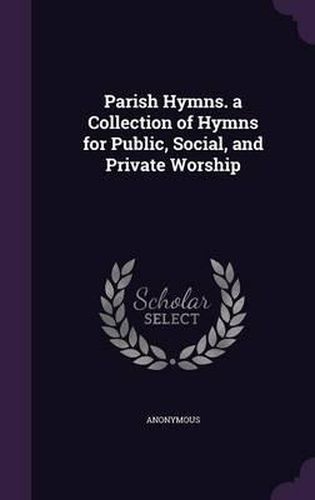 Cover image for Parish Hymns. a Collection of Hymns for Public, Social, and Private Worship