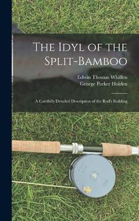 Cover image for The Idyl of the Split-bamboo; a Carefully Detailed Description of the Rod's Building