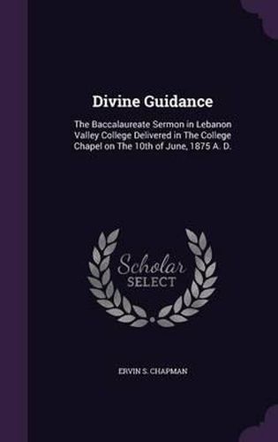 Divine Guidance: The Baccalaureate Sermon in Lebanon Valley College Delivered in the College Chapel on the 10th of June, 1875 A. D.