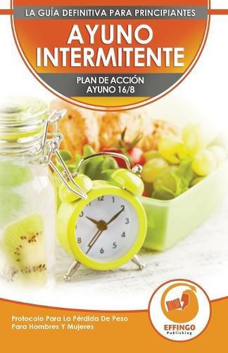 Cover image for Ayuno Intermitente: El Ayuno Intermitente 16/8 Para Principiantes Plan De Accion - Protocolo Para La Perdida De Peso Para Hombres Y Mujeres (Libro En Espanol / Spanish Intermittent Fasting Book)