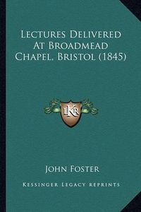 Cover image for Lectures Delivered at Broadmead Chapel, Bristol (1845)