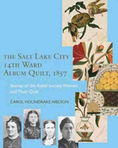 The Salt Lake City 14th Ward Album Quilt, 1857: Stories of the Relief Society Women and their Quilt