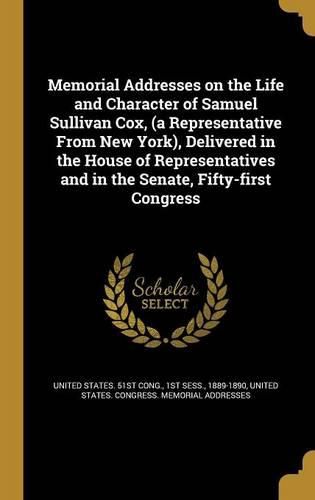 Cover image for Memorial Addresses on the Life and Character of Samuel Sullivan Cox, (a Representative From New York), Delivered in the House of Representatives and in the Senate, Fifty-first Congress