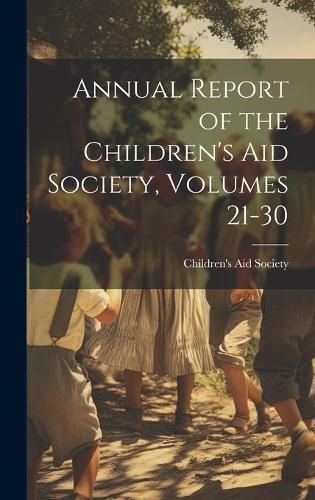 Cover image for Annual Report of the Children's Aid Society, Volumes 21-30