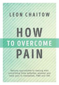 Cover image for How to Overcome Pain: Natural Approaches to Dealing with Everything from Arthritis, Anxiety and Back Pain to Headaches, PMS, and IBS