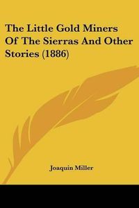 Cover image for The Little Gold Miners of the Sierras and Other Stories (1886)